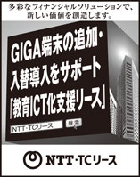 Nihon Keizai Shimbun Protruding Advertisement: February 2023 We will create new value with a variety of financial solutions. NTT TC Lease Supporting the addition and replacement of GIGA terminals "Educational ICT Support Lease"